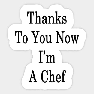 Thanks To You Now I'm A Chef Sticker